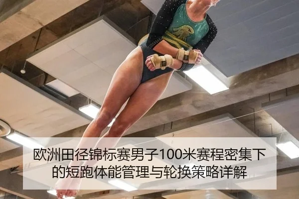 欧洲田径锦标赛男子100米赛程密集下的短跑体能管理与轮换策略详解