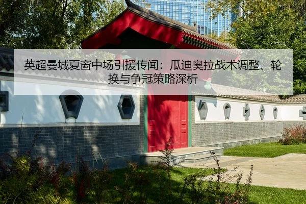英超曼城夏窗中场引援传闻：瓜迪奥拉战术调整、轮换与争冠策略深析