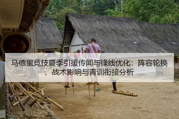 马德里竞技夏季引援传闻与锋线优化：阵容轮换、战术影响与青训衔接分析