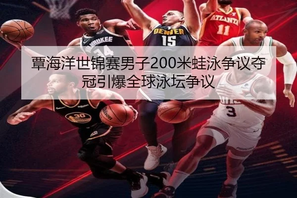 覃海洋世锦赛男子200米蛙泳争议夺冠引爆全球泳坛争议