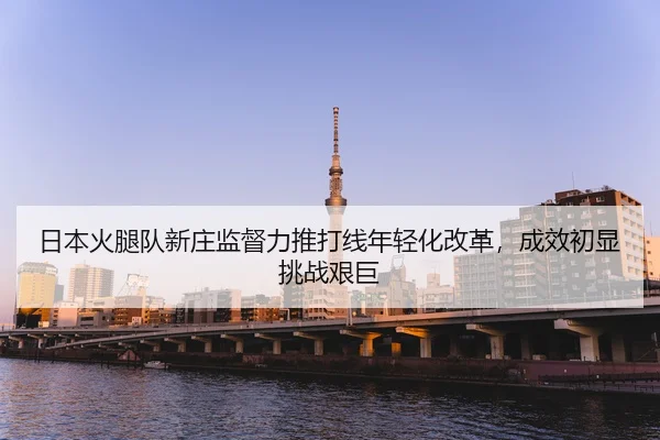 ri-ben-huo-tui-dui-xin-zhuang-jian-du-li-tui-da-xian-nian-qing-hua-gai-ge-cheng-xiao-chu-xian-tiao-zhan-jian-ju-2-597.jpg