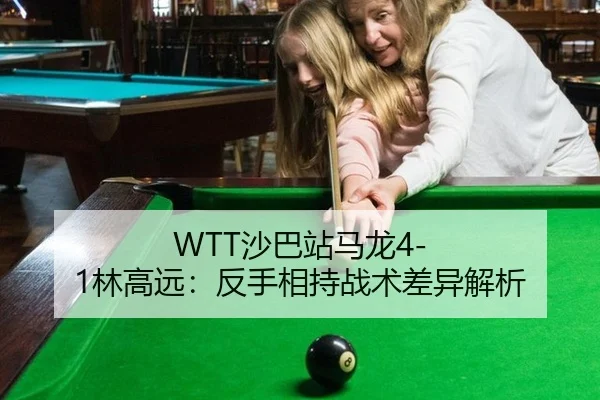 WTT沙巴站马龙4-1林高远：反手相持战术差异解析