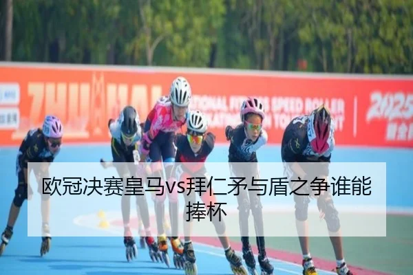欧冠决赛皇马vs拜仁矛与盾之争谁能捧杯