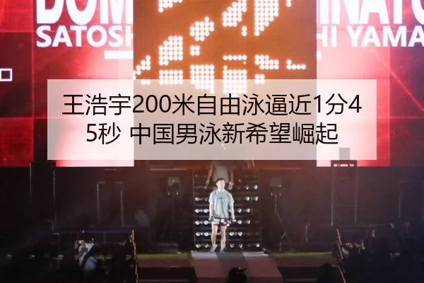 王浩宇200米自由泳逼近1分45秒 中国男泳新希望崛起