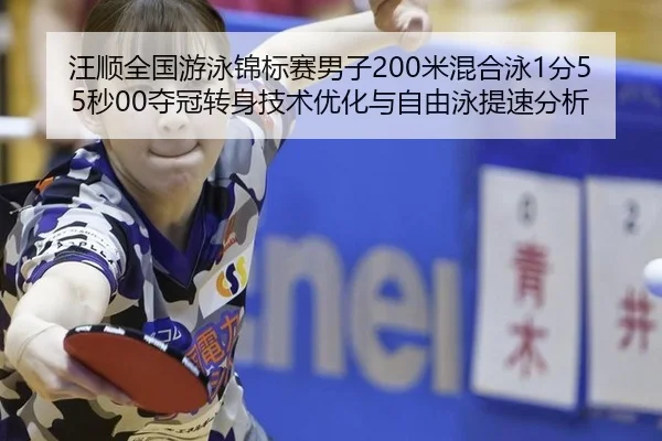 汪顺全国游泳锦标赛男子200米混合泳1分55秒00夺冠转身技术优化与自由泳提速分析